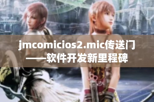 jmcomicios2.mic傳送門——軟件開(kāi)發(fā)新里程碑