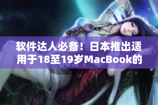 軟件達人必備！日本推出適用于18至19歲MacBook的最新軟件