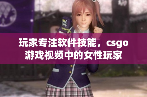 玩家專注軟件技能，csgo游戲視頻中的女性玩家