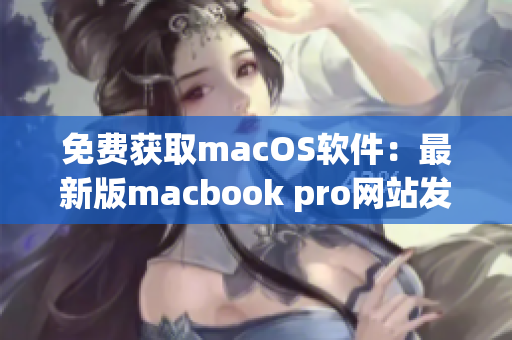 免費獲取macOS軟件：最新版macbook pro網(wǎng)站發(fā)布！