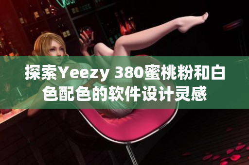 探索Yeezy 380蜜桃粉和白色配色的軟件設(shè)計(jì)靈感