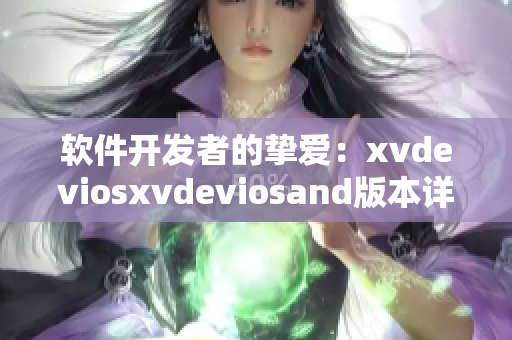 軟件開發(fā)者的摯愛：xvdeviosxvdeviosand版本詳解