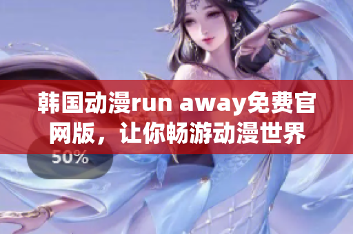 韓國(guó)動(dòng)漫run away免費(fèi)官網(wǎng)版，讓你暢游動(dòng)漫世界