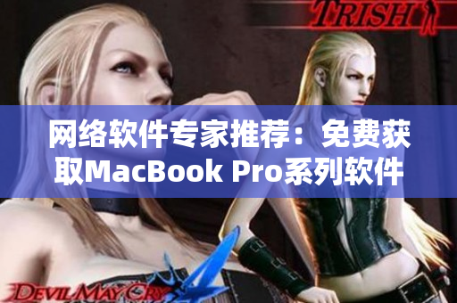 網(wǎng)絡軟件專家推薦：免費獲取MacBook Pro系列軟件的網(wǎng)站推薦！