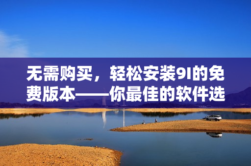 無需購買，輕松安裝9I的免費版本——你最佳的軟件選擇