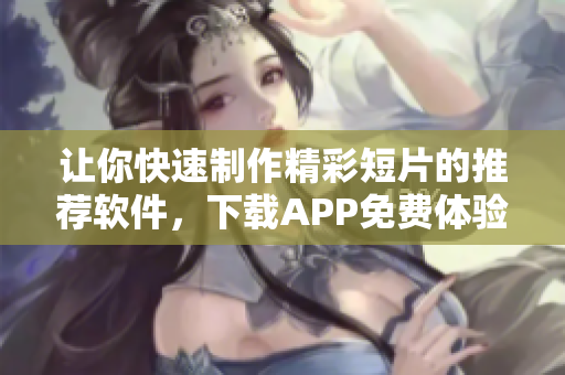 讓你快速制作精彩短片的推薦軟件，下載APP免費(fèi)體驗(yàn)！