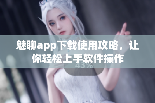 魅聊app下載使用攻略，讓你輕松上手軟件操作