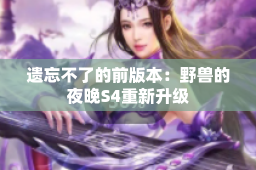 遺忘不了的前版本：野獸的夜晚S4重新升級