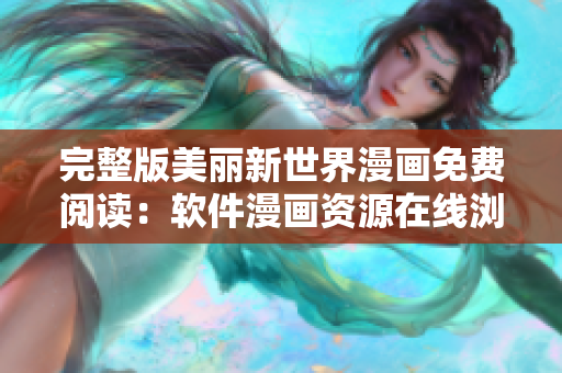 完整版美麗新世界漫畫免費(fèi)閱讀：軟件漫畫資源在線瀏覽快捷！