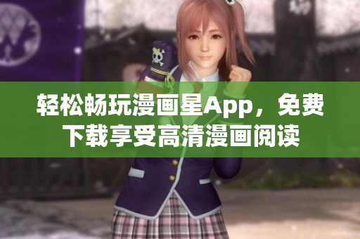 輕松暢玩漫畫星App，免費(fèi)下載享受高清漫畫閱讀