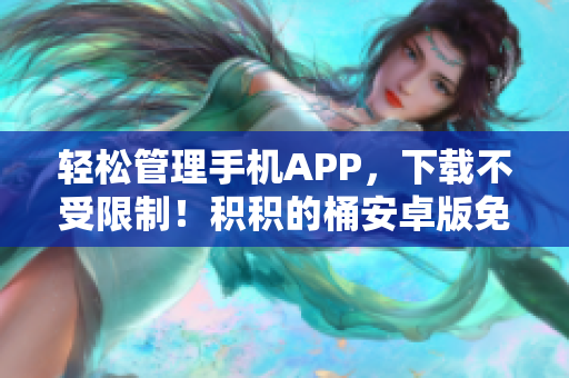 輕松管理手機(jī)APP，下載不受限制！積積的桶安卓版免費(fèi)下載嘗鮮