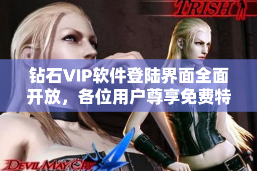 鉆石VIP軟件登陸界面全面開放，各位用戶尊享免費特權(quán)