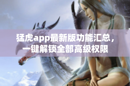 猛虎app最新版功能匯總，一鍵解鎖全部高級(jí)權(quán)限