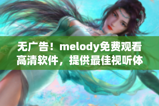 無廣告！melody免費(fèi)觀看高清軟件，提供最佳視聽體驗(yàn)