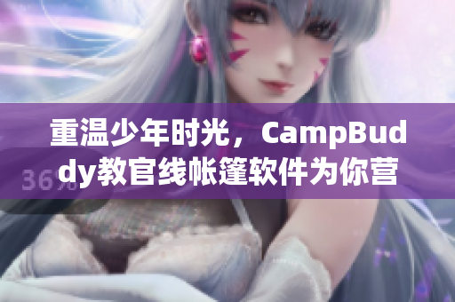 重溫少年時(shí)光，CampBuddy教官線帳篷軟件為你營造最佳露營體驗(yàn)！