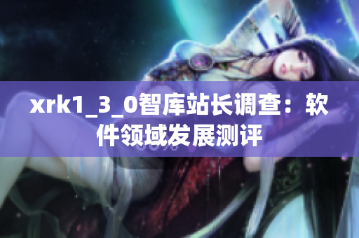 xrk1_3_0智庫站長調(diào)查：軟件領(lǐng)域發(fā)展測評