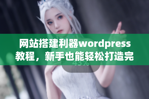 網(wǎng)站搭建利器wordpress教程，新手也能輕松打造完美網(wǎng)站！