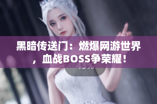 黑暗傳送門：燃爆網(wǎng)游世界，血戰(zhàn)BOSS爭榮耀！