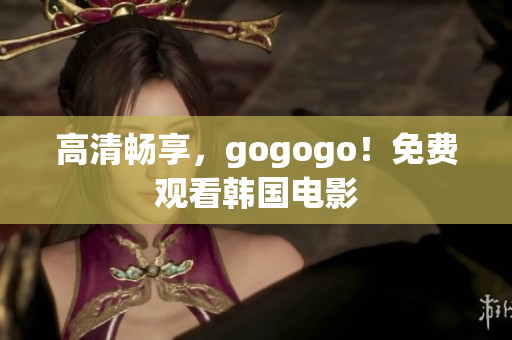 高清暢享，gogogo！免費觀看韓國電影