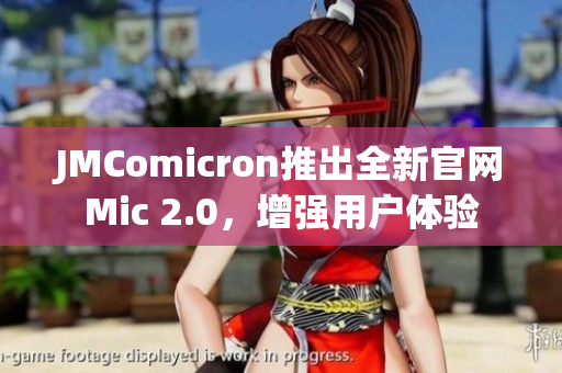 JMComicron推出全新官網(wǎng)Mic 2.0，增強用戶體驗