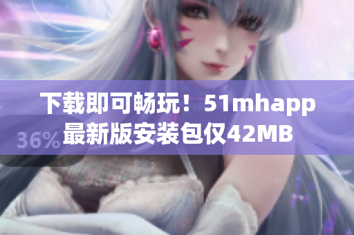 下載即可暢玩！51mhapp最新版安裝包僅42MB