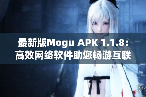 最新版Mogu APK 1.1.8：高效網(wǎng)絡(luò)軟件助您暢游互聯(lián)網(wǎng)