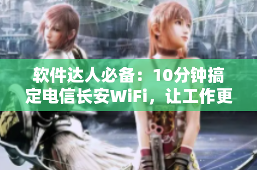 軟件達人必備：10分鐘搞定電信長安WiFi，讓工作更加高效