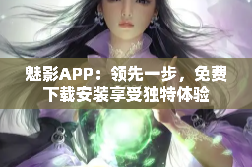 魅影APP：領(lǐng)先一步，免費下載安裝享受獨特體驗