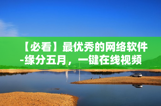 【必看】最優(yōu)秀的網(wǎng)絡(luò)軟件-緣分五月，一鍵在線視頻播放！