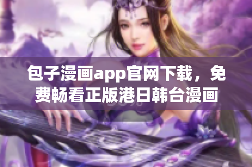 包子漫畫app官網(wǎng)下載，免費(fèi)暢看正版港日韓臺(tái)漫畫