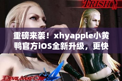 重磅來(lái)襲！xhyapple小黃鴨官方iOS全新升級(jí)，更快、更穩(wěn)定、更強(qiáng)大！