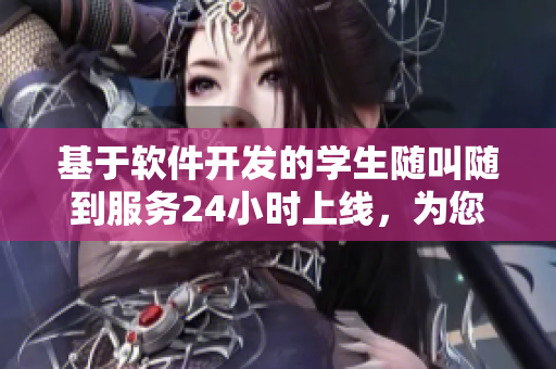 基于軟件開發(fā)的學(xué)生隨叫隨到服務(wù)24小時上線，為您送上高效便捷的學(xué)習服務(wù)！