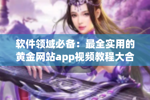 軟件領域必備：最全實用的黃金網站app視頻教程大合集