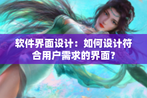 軟件界面設(shè)計：如何設(shè)計符合用戶需求的界面？