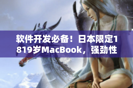 軟件開(kāi)發(fā)必備！日本限定1819歲MacBook，強(qiáng)勁性能提升您的生產(chǎn)力