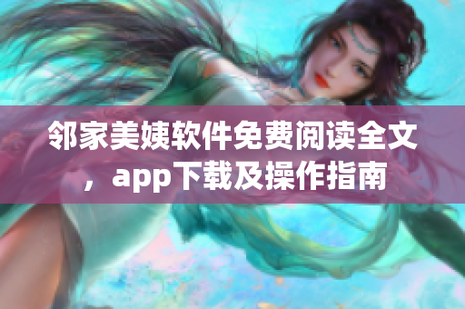 鄰家美姨軟件免費(fèi)閱讀全文，app下載及操作指南