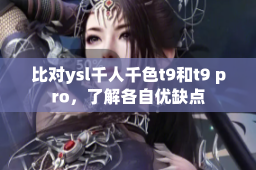 比對(duì)ysl千人千色t9和t9 pro，了解各自優(yōu)缺點(diǎn)