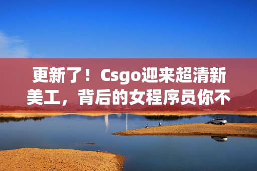 更新了！Csgo迎來超清新美工，背后的女程序員你不可不知！