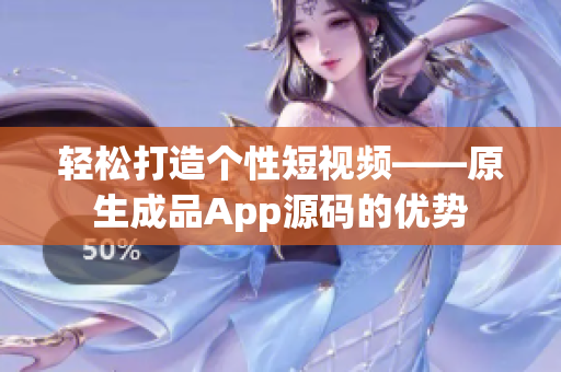 輕松打造個性短視頻——原生成品App源碼的優(yōu)勢