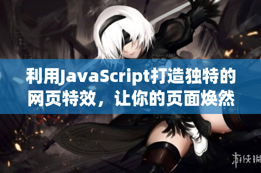 利用JavaScript打造獨(dú)特的網(wǎng)頁特效，讓你的頁面煥然一新