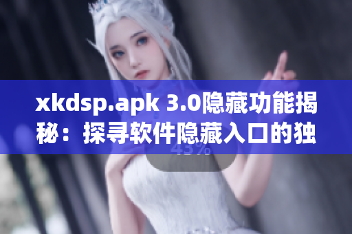 xkdsp.apk 3.0隱藏功能揭秘：探尋軟件隱藏入口的獨(dú)特魅力