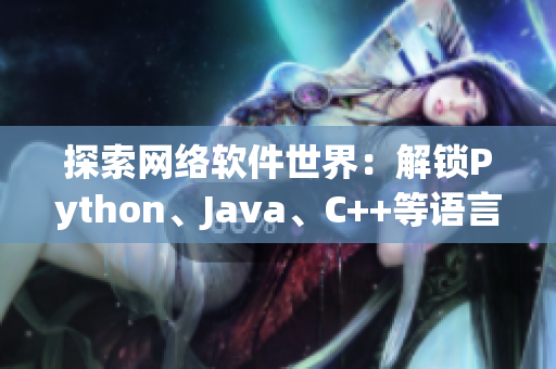 探索網(wǎng)絡(luò)軟件世界：解鎖Python、Java、C++等語(yǔ)言的奧秘