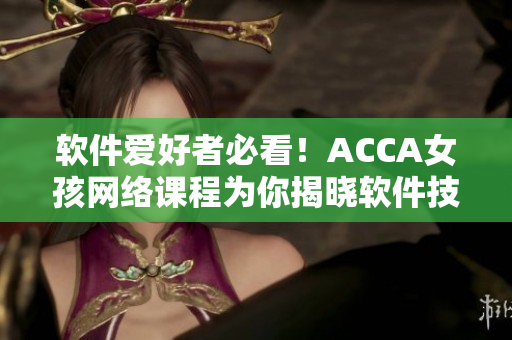 軟件愛好者必看！ACCA女孩網(wǎng)絡(luò)課程為你揭曉軟件技能奧秘！