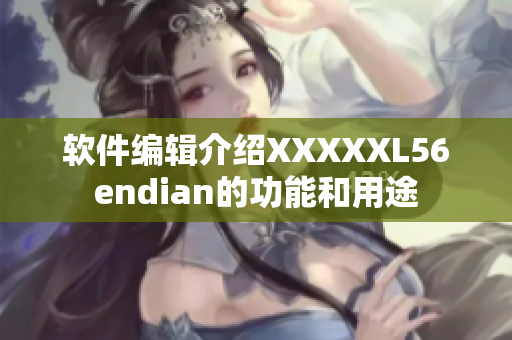 軟件編輯介紹XXXXXL56endian的功能和用途