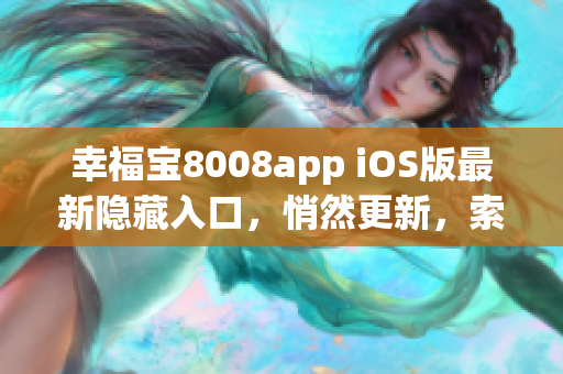 幸福寶8008app iOS版最新隱藏入口，悄然更新，索取使用攻略!