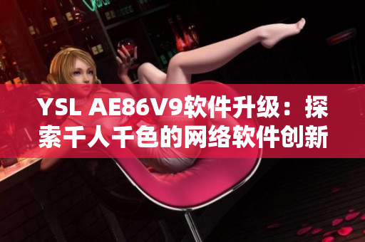 YSL AE86V9軟件升級：探索千人千色的網(wǎng)絡軟件創(chuàng)新