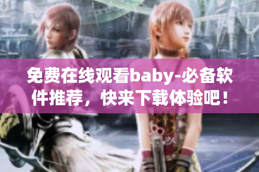 免費(fèi)在線觀看baby-必備軟件推薦，快來下載體驗(yàn)吧！