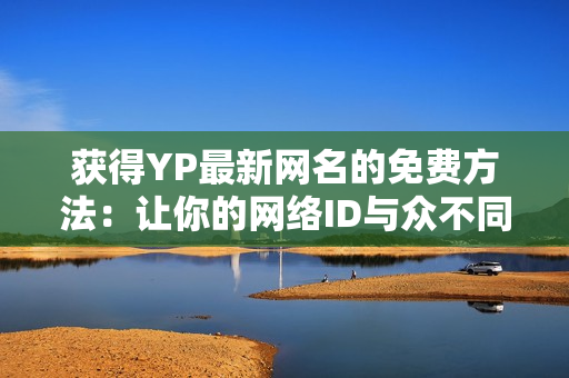 獲得YP最新網(wǎng)名的免費(fèi)方法：讓你的網(wǎng)絡(luò)ID與眾不同