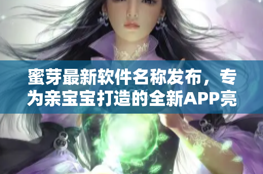 蜜芽最新軟件名稱發(fā)布，專為親寶寶打造的全新APP亮相