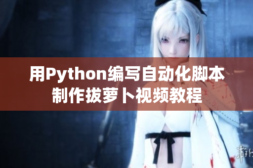 用Python編寫(xiě)自動(dòng)化腳本制作拔蘿卜視頻教程